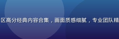 亚洲精品一区高分经典内容合集，画面质感细腻，专业团队精心筛选推荐